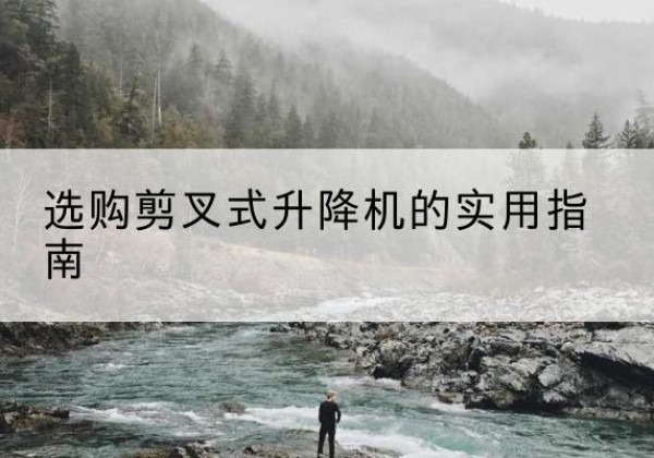 惠州剪叉式升降机怎么选-选购剪叉式升降机的实用指南